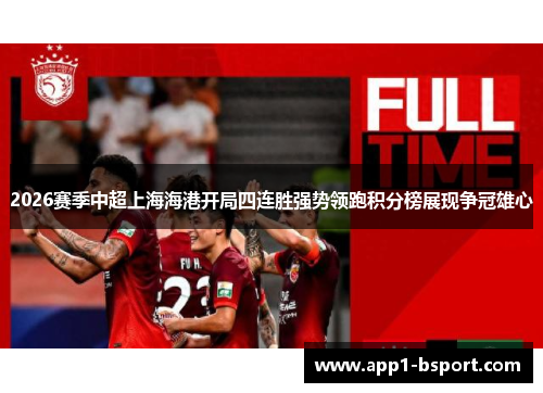 2026赛季中超上海海港开局四连胜强势领跑积分榜展现争冠雄心