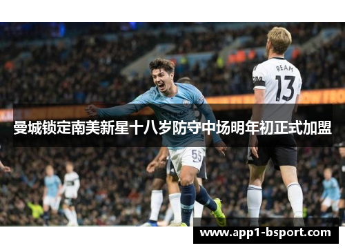 曼城锁定南美新星十八岁防守中场明年初正式加盟