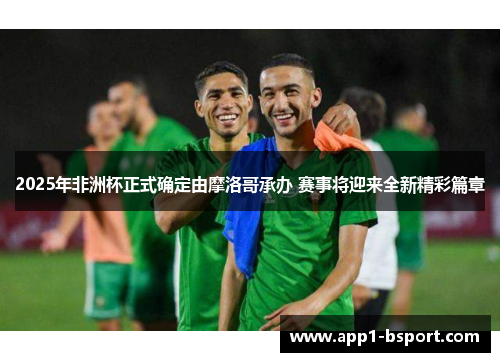 2025年非洲杯正式确定由摩洛哥承办 赛事将迎来全新精彩篇章