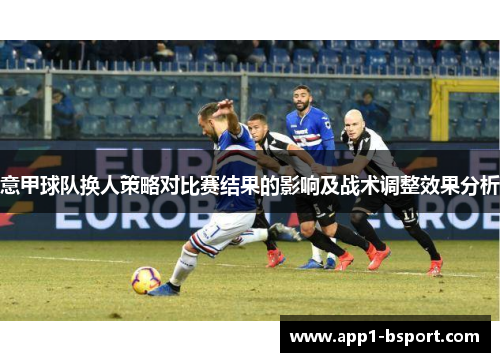 意甲球队换人策略对比赛结果的影响及战术调整效果分析