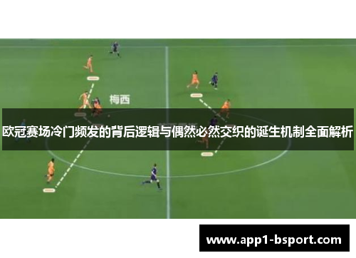 欧冠赛场冷门频发的背后逻辑与偶然必然交织的诞生机制全面解析