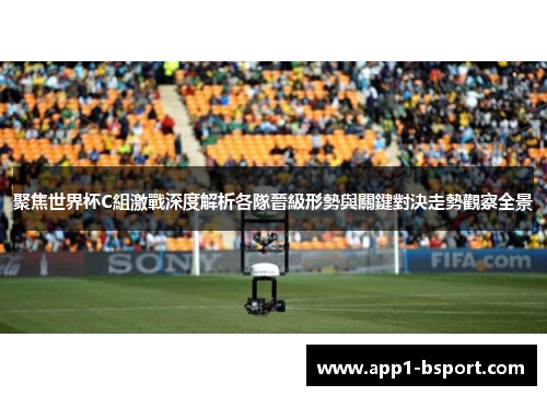 聚焦世界杯C組激戰深度解析各隊晉級形勢與關鍵對決走勢觀察全景